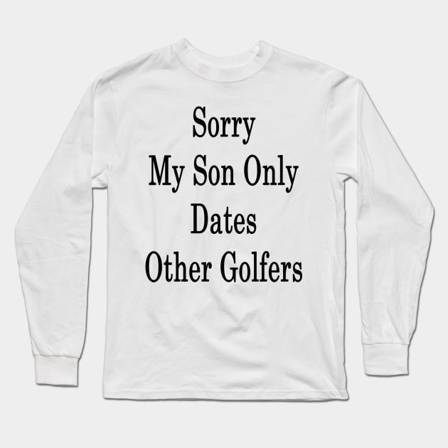 Sorry My Son Only Dates Other Golfers Long Sleeve T-Shirt by supernova23